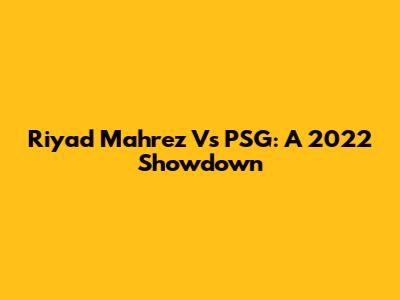 Riyad Mahrez Vs PSG: A 2022 Showdown