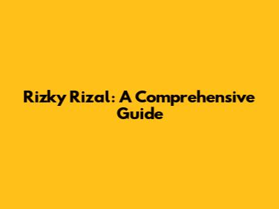 Rizky Rizal: A Comprehensive Guide