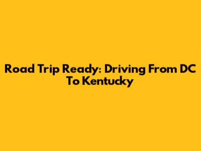 Road Trip Ready: Driving From DC To Kentucky