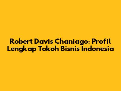 Robert Davis Chaniago: Profil Lengkap Tokoh Bisnis Indonesia