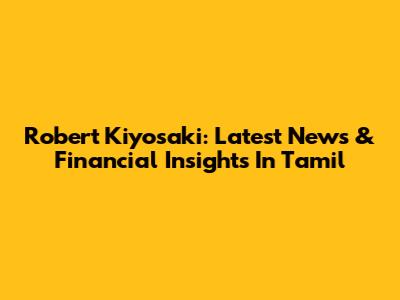 Robert Kiyosaki: Latest News & Financial Insights In Tamil