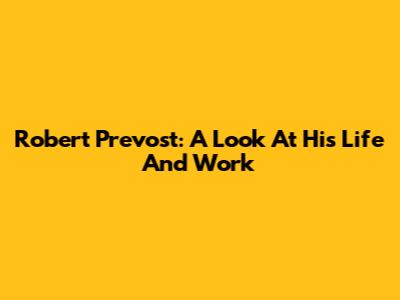 Robert Prevost: A Look At His Life And Work