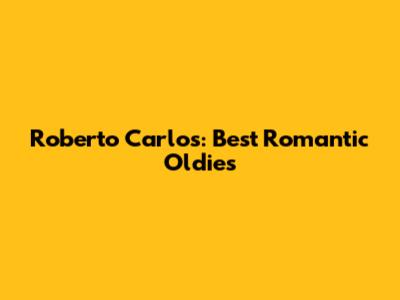 Roberto Carlos: Best Romantic Oldies