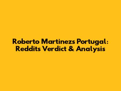 Roberto Martinez's Portugal: Reddit's Verdict & Analysis