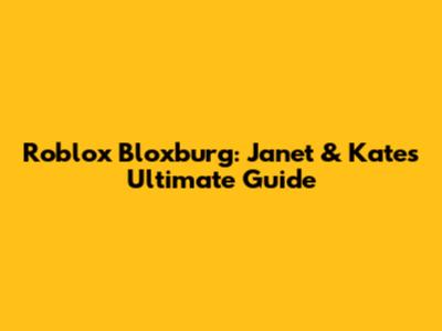 Roblox Bloxburg: Janet & Kate's Ultimate Guide