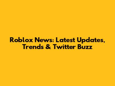 Roblox News: Latest Updates, Trends & Twitter Buzz
