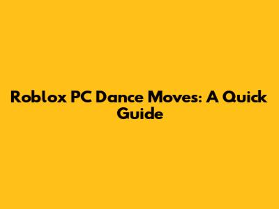 Roblox PC Dance Moves: A Quick Guide
