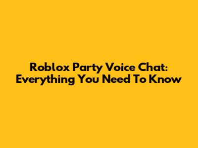 Roblox Party Voice Chat: Everything You Need To Know