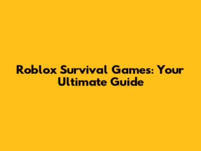 Roblox Survival Games: Your Ultimate Guide