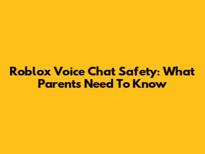 Roblox Voice Chat Safety: What Parents Need To Know