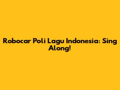 Robocar Poli Lagu Indonesia: Sing Along!