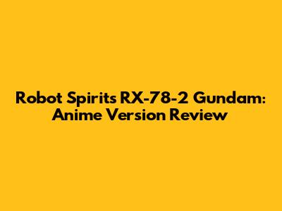 Robot Spirits RX-78-2 Gundam: Anime Version Review