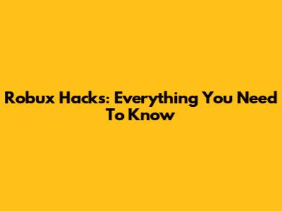 Robux Hacks: Everything You Need To Know