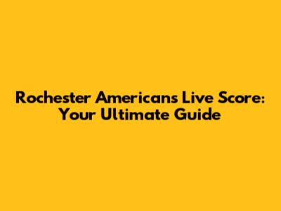 Rochester Americans Live Score: Your Ultimate Guide