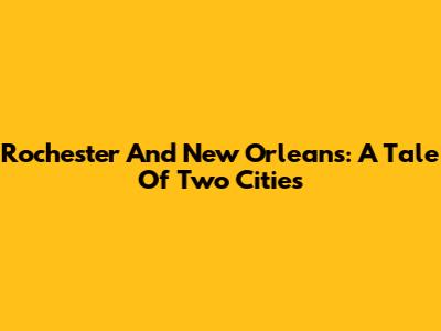 Rochester And New Orleans: A Tale Of Two Cities