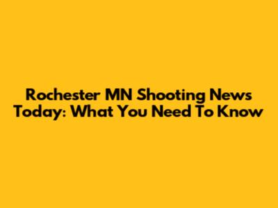 Rochester MN Shooting News Today: What You Need To Know