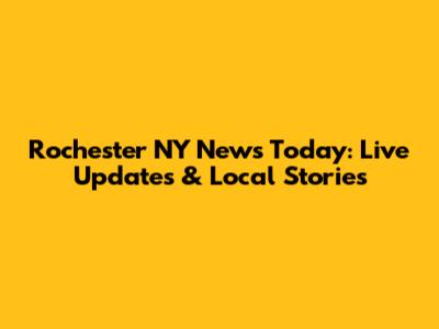 Rochester NY News Today: Live Updates & Local Stories