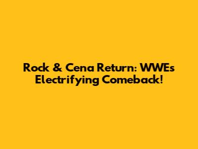 Rock & Cena Return: WWE's Electrifying Comeback!
