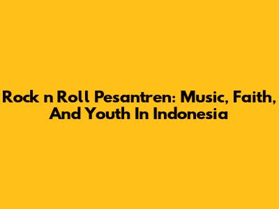Rock 'n' Roll Pesantren: Music, Faith, And Youth In Indonesia