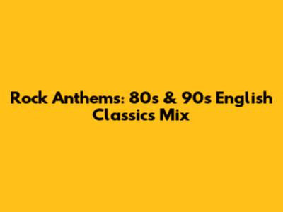 Rock Anthems: 80s & 90s English Classics Mix