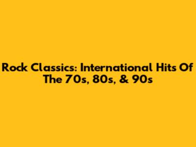 Rock Classics: International Hits Of The 70s, 80s, & 90s