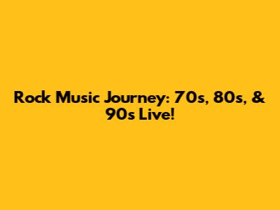 Rock Music Journey: 70s, 80s, & 90s Live!