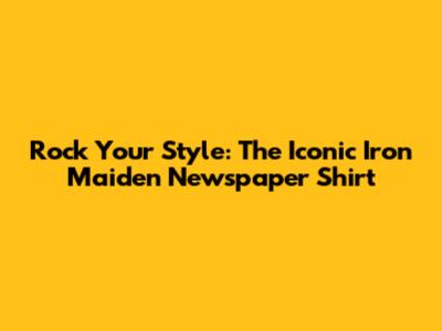Rock Your Style: The Iconic Iron Maiden Newspaper Shirt