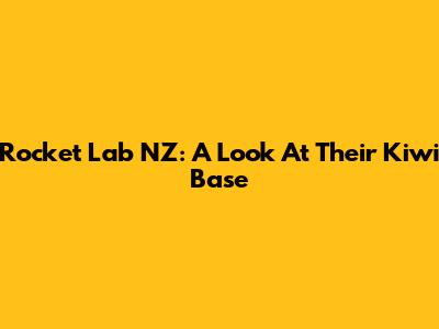 Rocket Lab NZ: A Look At Their Kiwi Base