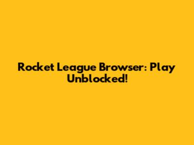 Rocket League Browser: Play Unblocked!