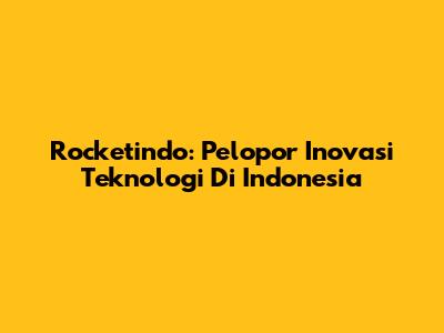 Rocketindo: Pelopor Inovasi Teknologi Di Indonesia