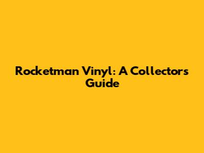 Rocketman Vinyl: A Collector's Guide