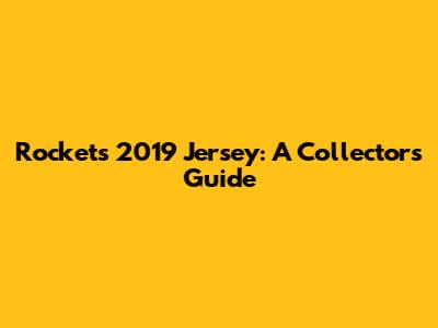 Rockets 2019 Jersey: A Collector's Guide