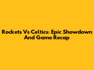 Rockets Vs Celtics: Epic Showdown And Game Recap