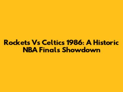 Rockets Vs Celtics 1986: A Historic NBA Finals Showdown