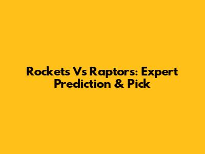 Rockets Vs Raptors: Expert Prediction & Pick