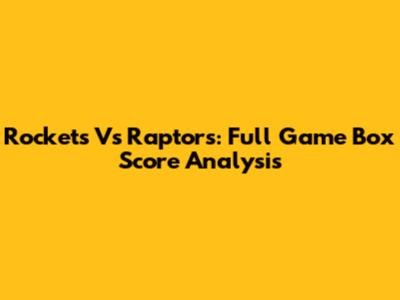 Rockets Vs Raptors: Full Game Box Score Analysis