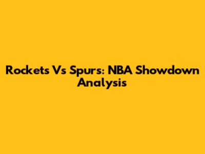 Rockets Vs Spurs: NBA Showdown Analysis