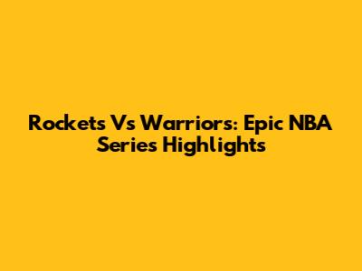 Rockets Vs Warriors: Epic NBA Series Highlights