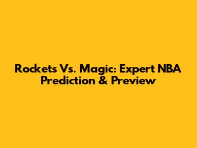 Rockets Vs. Magic: Expert NBA Prediction & Preview