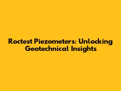 Roctest Piezometers: Unlocking Geotechnical Insights