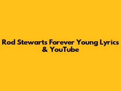 Rod Stewart's "Forever Young" Lyrics & YouTube