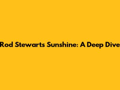 Rod Stewart's "Sunshine": A Deep Dive