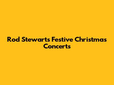 Rod Stewart's Festive Christmas Concerts