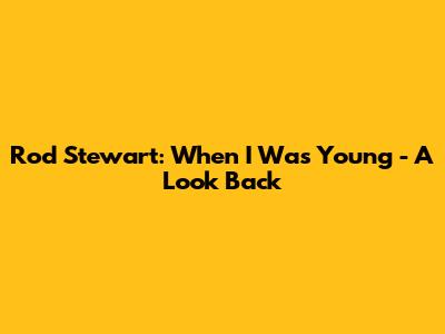 Rod Stewart: "When I Was Young" - A Look Back