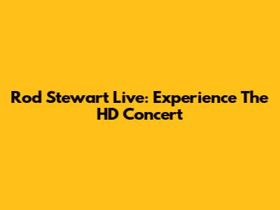 Rod Stewart Live: Experience The HD Concert
