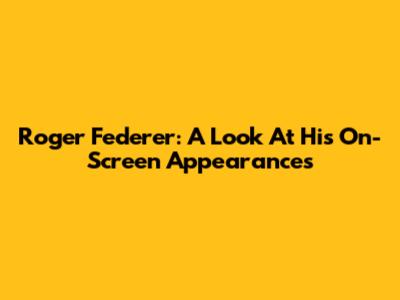 Roger Federer: A Look At His On-Screen Appearances