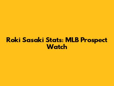 Roki Sasaki Stats: MLB Prospect Watch
