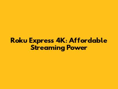 Roku Express 4K: Affordable Streaming Power
