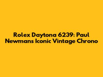 Rolex Daytona 6239: Paul Newman's Iconic Vintage Chrono
