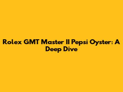 Rolex GMT Master II Pepsi Oyster: A Deep Dive